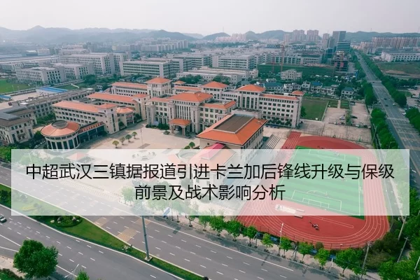 中超武汉三镇据报道引进卡兰加后锋线升级与保级前景及战术影响分析