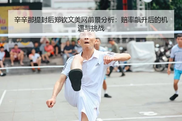 辛辛那提封后郑钦文美网前景分析：赔率飙升后的机遇与挑战